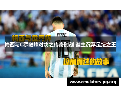 梅西与C罗巅峰对决之传奇时刻 谁主沉浮足坛之王