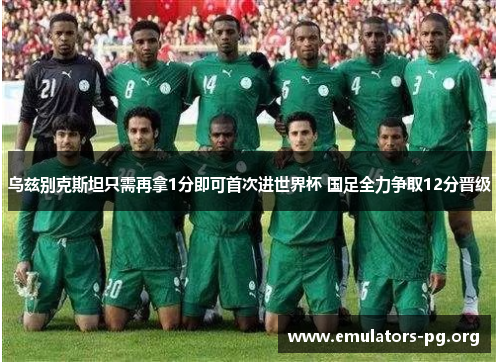 乌兹别克斯坦只需再拿1分即可首次进世界杯 国足全力争取12分晋级