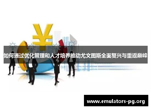 如何通过优化管理和人才培养推动尤文图斯全面复兴与重返巅峰