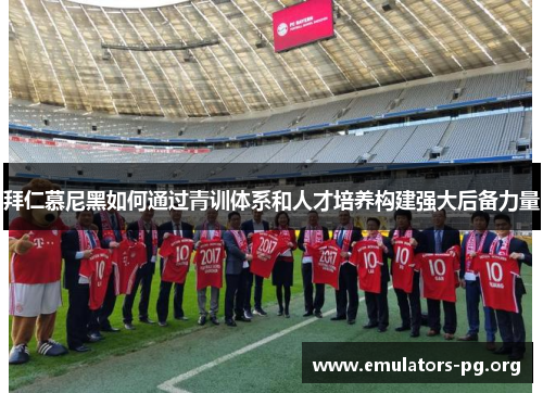拜仁慕尼黑如何通过青训体系和人才培养构建强大后备力量