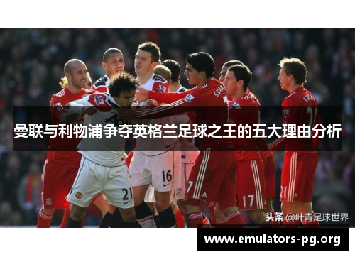 曼联与利物浦争夺英格兰足球之王的五大理由分析