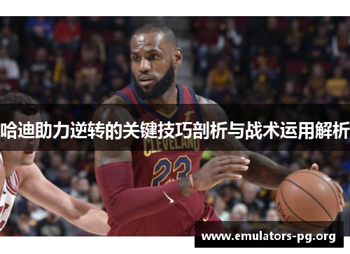 哈迪助力逆转的关键技巧剖析与战术运用解析