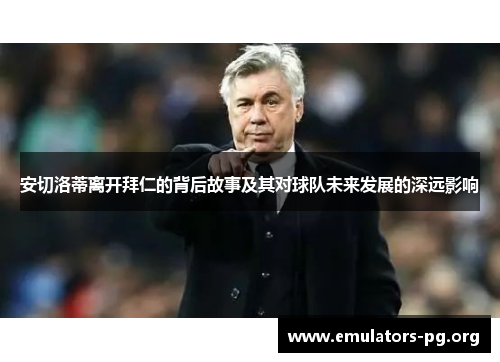 安切洛蒂离开拜仁的背后故事及其对球队未来发展的深远影响