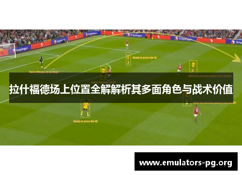 拉什福德场上位置全解解析其多面角色与战术价值