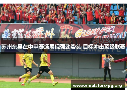 苏州东吴在中甲赛场展现强劲势头 目标冲击顶级联赛