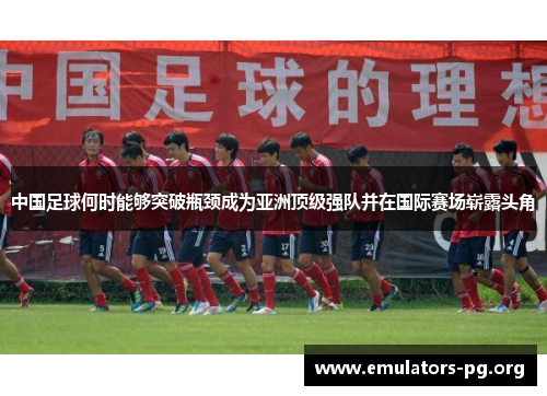 中国足球何时能够突破瓶颈成为亚洲顶级强队并在国际赛场崭露头角