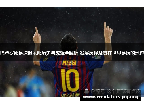 巴塞罗那足球俱乐部历史与成就全解析 发展历程及其在世界足坛的地位