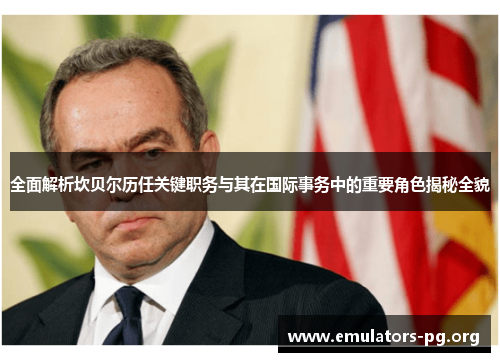 全面解析坎贝尔历任关键职务与其在国际事务中的重要角色揭秘全貌