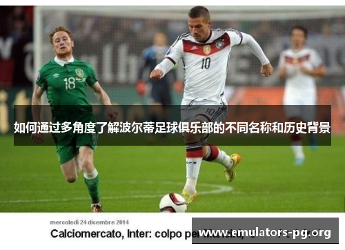 如何通过多角度了解波尔蒂足球俱乐部的不同名称和历史背景