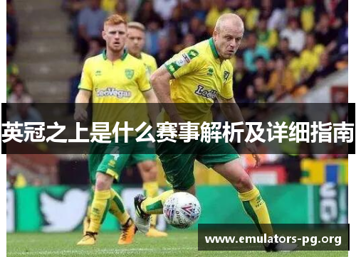 英冠之上是什么赛事解析及详细指南