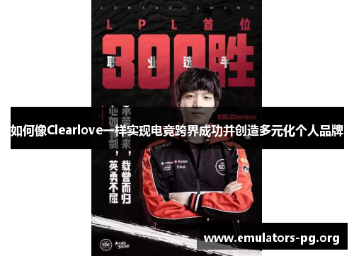 如何像Clearlove一样实现电竞跨界成功并创造多元化个人品牌