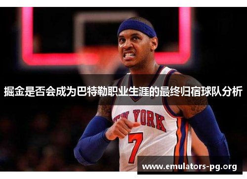 掘金是否会成为巴特勒职业生涯的最终归宿球队分析