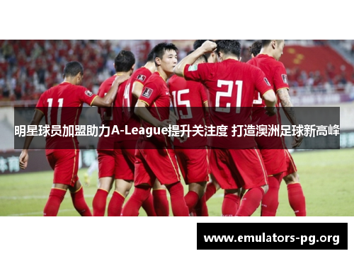 明星球员加盟助力A-League提升关注度 打造澳洲足球新高峰