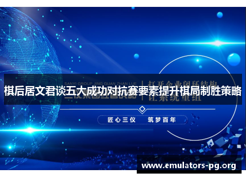 棋后居文君谈五大成功对抗赛要素提升棋局制胜策略