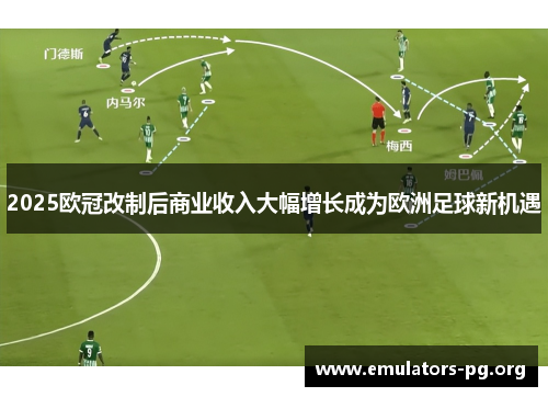 2025欧冠改制后商业收入大幅增长成为欧洲足球新机遇