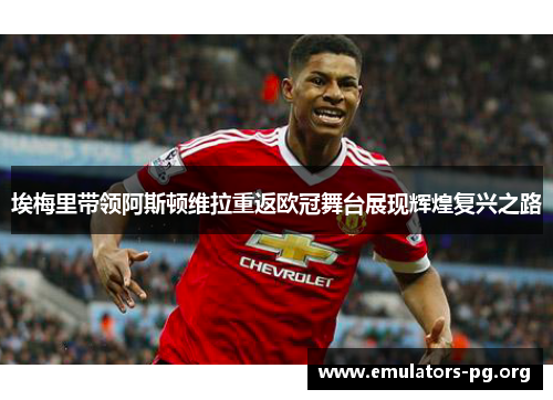 埃梅里带领阿斯顿维拉重返欧冠舞台展现辉煌复兴之路