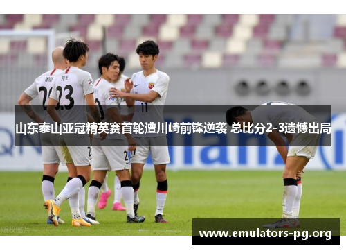 山东泰山亚冠精英赛首轮遭川崎前锋逆袭 总比分2-3遗憾出局