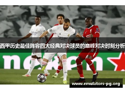 西甲历史最佳阵容四大经典对决球员的巅峰对决时刻分析