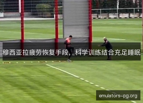 穆西亚拉疲劳恢复手段，科学训练结合充足睡眠