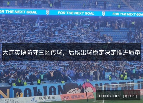 大连英博防守三区传球，后场出球稳定决定推进质量